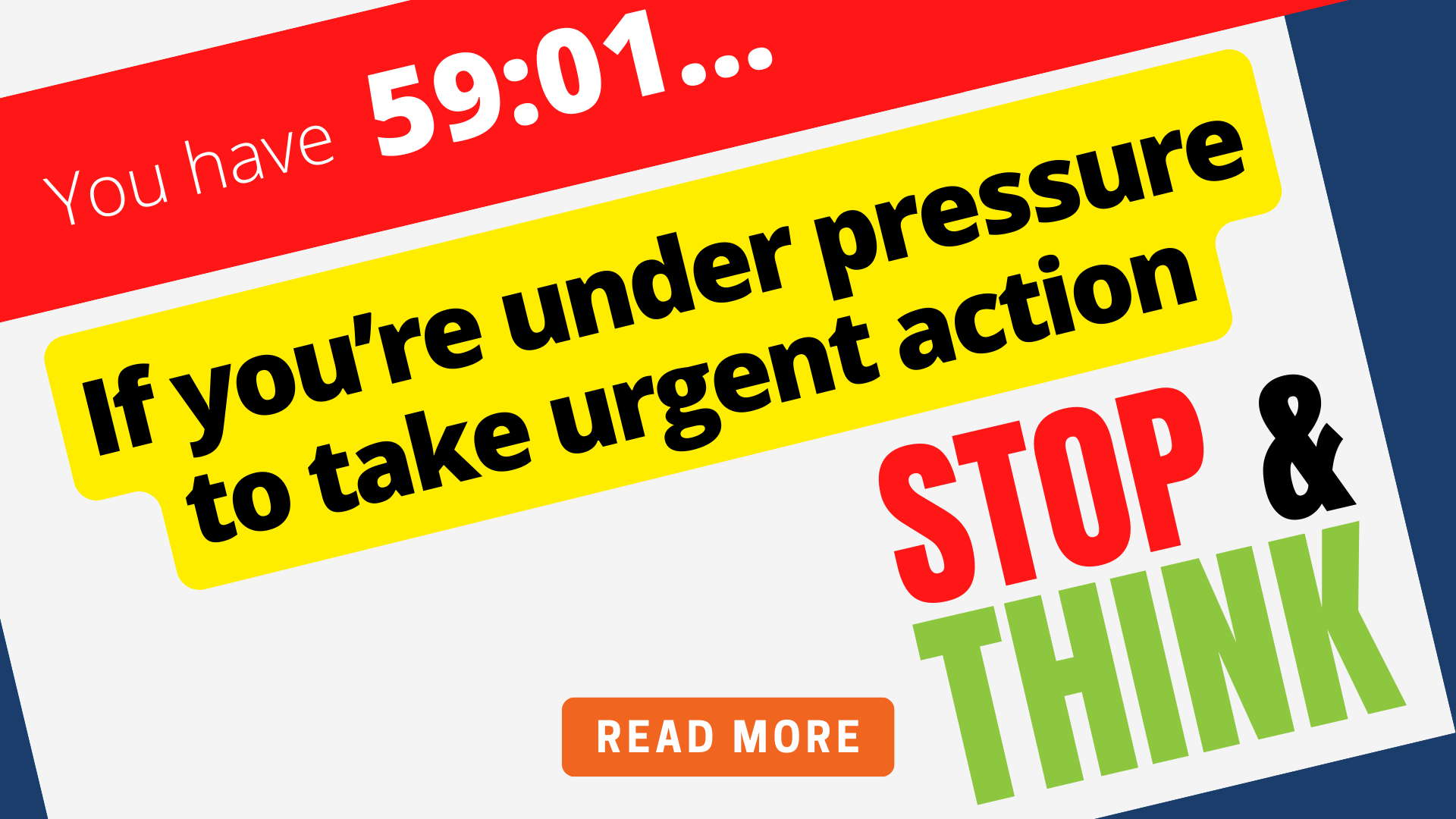 If you’re under pressure to take urgent action – stop and think